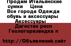 Продам Итальянские сумки. › Цена ­ 3 000 - Все города Одежда, обувь и аксессуары » Аксессуары   . Дагестан респ.,Геологоразведка п.